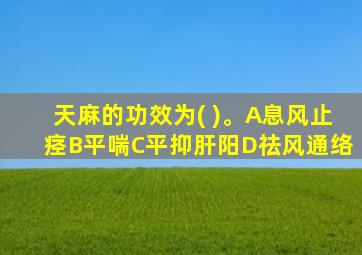 天麻的功效为( )。A息风止痉B平喘C平抑肝阳D祛风通络